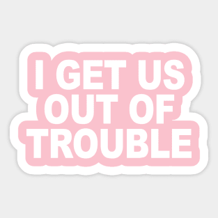 I GET US OUT OF TROUBLE Sticker